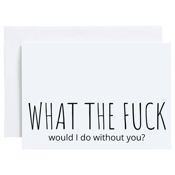 Funny Greeting Card, What the fuck would I do without you?